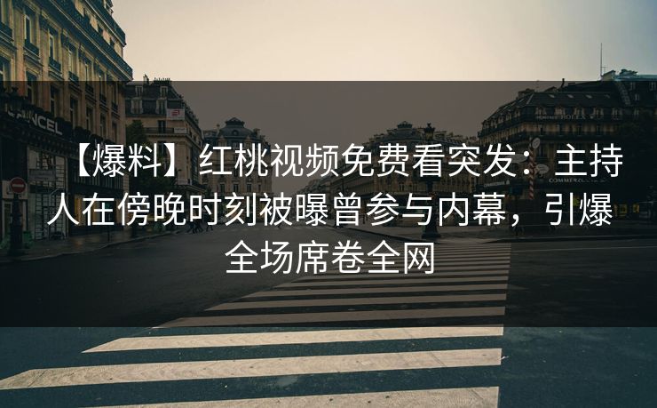 【爆料】红桃视频免费看突发：主持人在傍晚时刻被曝曾参与内幕，引爆全场席卷全网