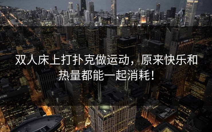 双人床上打扑克做运动，原来快乐和热量都能一起消耗！