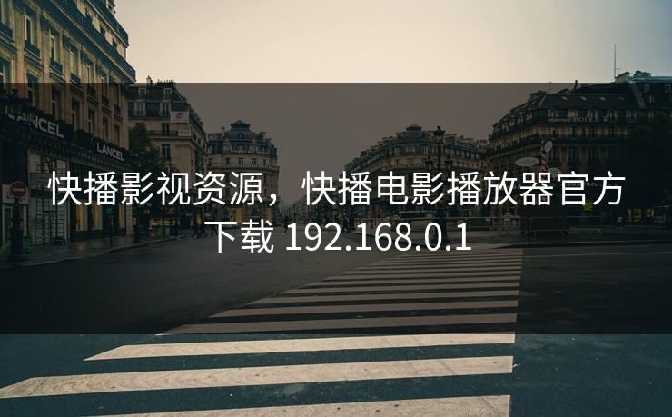 快播影视资源，快播电影播放器官方下载 192.168.0.1