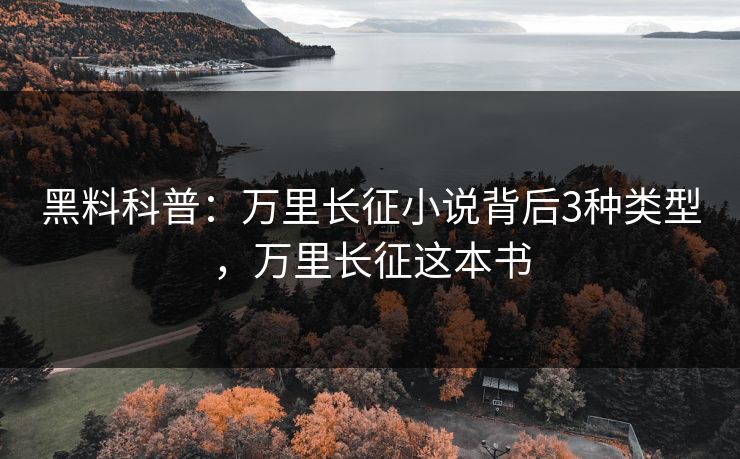 黑料科普：万里长征小说背后3种类型，万里长征这本书