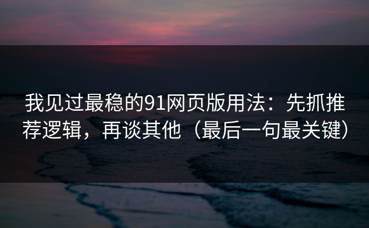 我见过最稳的91网页版用法:先抓推荐逻辑,再谈其他(最后一句最关键) 我见过最稳的91网页版用法:先抓推荐逻辑,再谈其他(最后一句最关键)