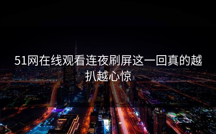 51网在线观看连夜刷屏这一回真的越扒越心惊